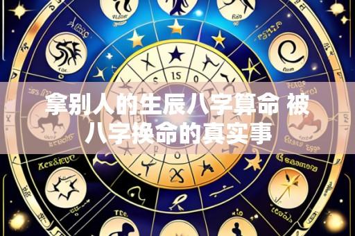 拿别人的生辰八字算命 被八字换命的真实事