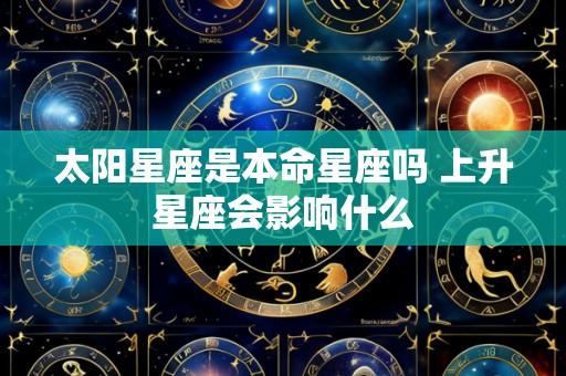 太阳星座是本命星座吗 上升星座会影响什么