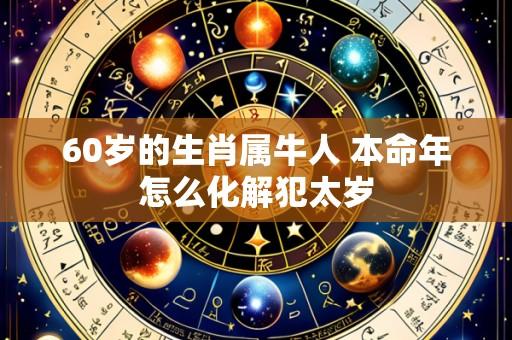 60岁的生肖属牛人 本命年怎么化解犯太岁