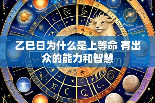 乙巳日为什么是上等命 有出众的能力和智慧