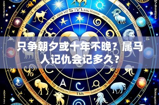 只争朝夕或十年不晚?属马人记仇会记多久?