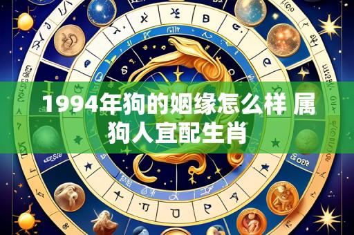 1994年狗的姻缘怎么样 属狗人宜配生肖