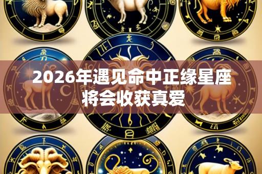 2026年遇见命中正缘星座 将会收获真爱