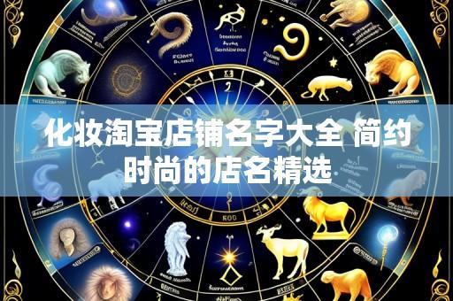 化妆淘宝店铺名字大全 简约时尚的店名精选