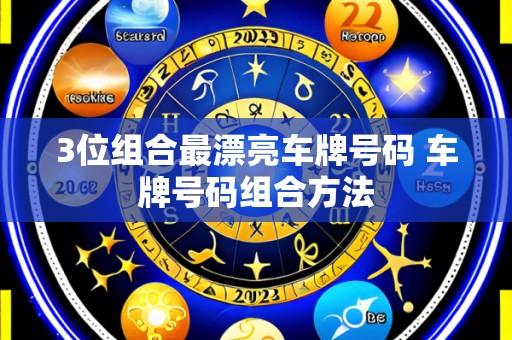3位组合最漂亮车牌号码 车牌号码组合方法