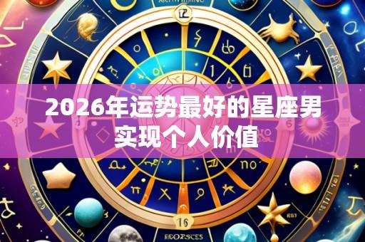 2026年运势最好的星座男 实现个人价值