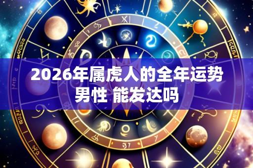 2026年属虎人的全年运势男性 能发达吗