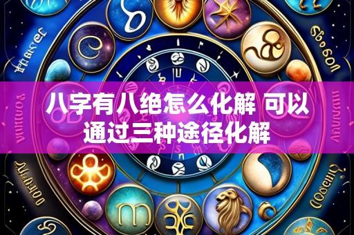 八字有八绝怎么化解 可以通过三种途径化解