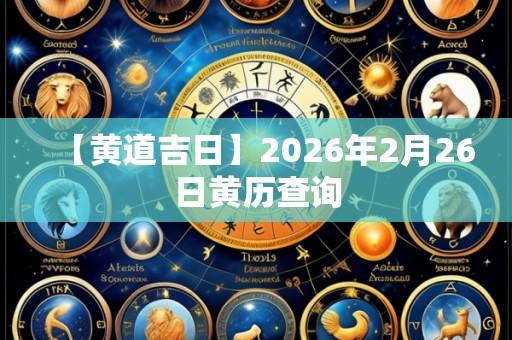 【黄道吉日】2026年2月26日黄历查询
