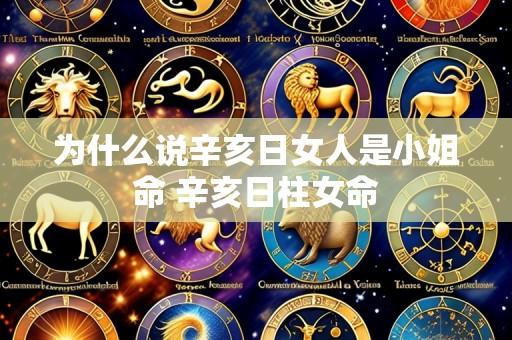 为什么说辛亥日女人是小姐命 辛亥日柱女命