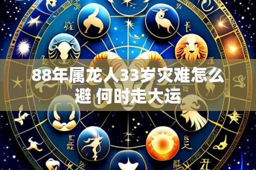 88年属龙人33岁灾难怎么避 何时走大运