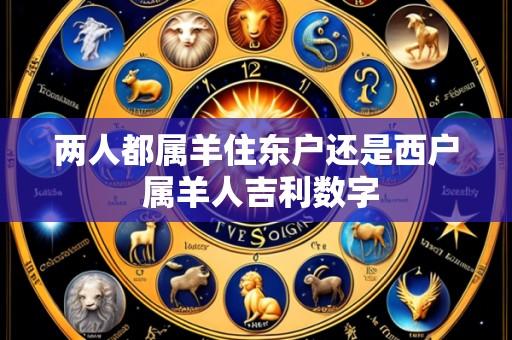 两人都属羊住东户还是西户 属羊人吉利数字