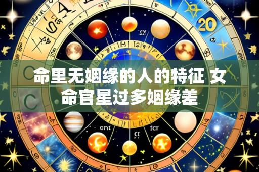 命里无姻缘的人的特征 女命官星过多姻缘差