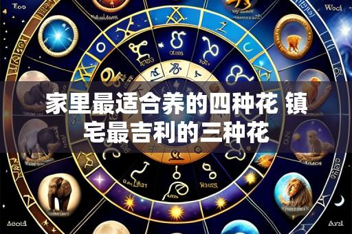 家里最适合养的四种花 镇宅最吉利的三种花