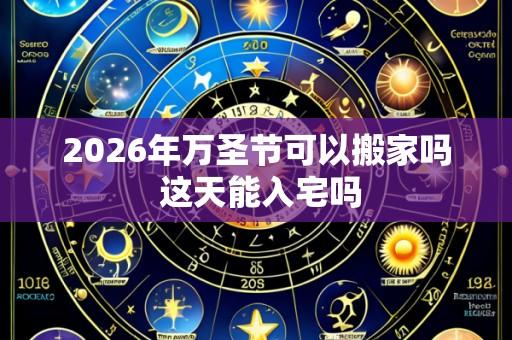 2026年万圣节可以搬家吗 这天能入宅吗