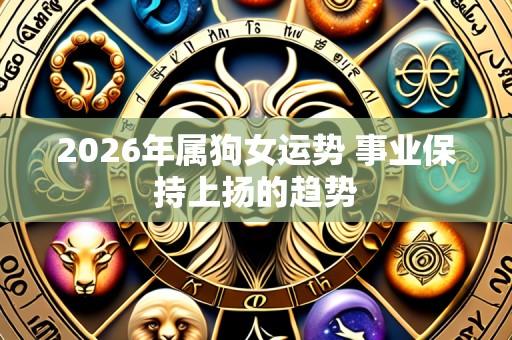 2026年属狗女运势 事业保持上扬的趋势