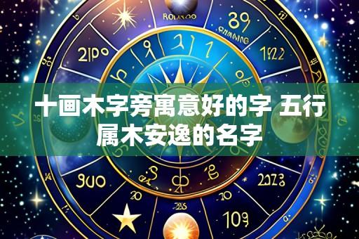 十画木字旁寓意好的字 五行属木安逸的名字