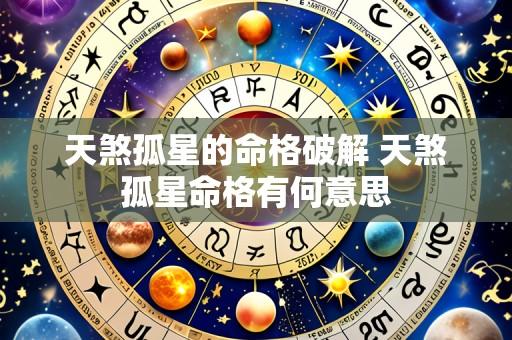 天煞孤星的命格破解 天煞孤星命格有何意思