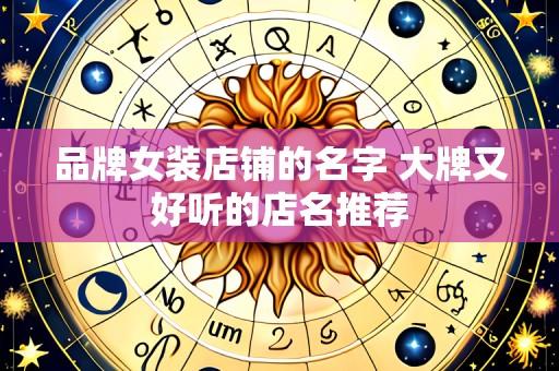 品牌女装店铺的名字 大牌又好听的店名推荐
