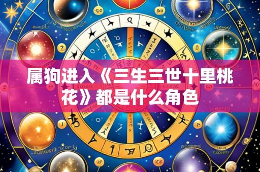 属狗进入《三生三世十里桃花》都是什么角色