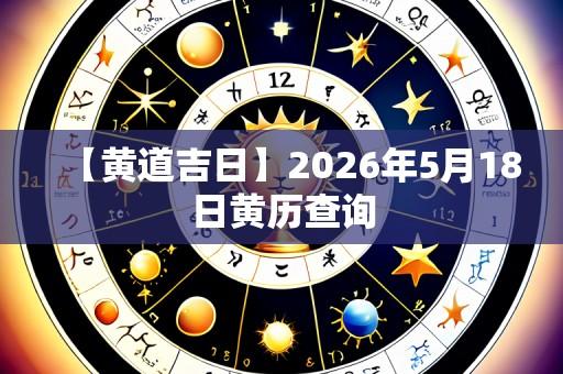 【黄道吉日】2026年5月18日黄历查询