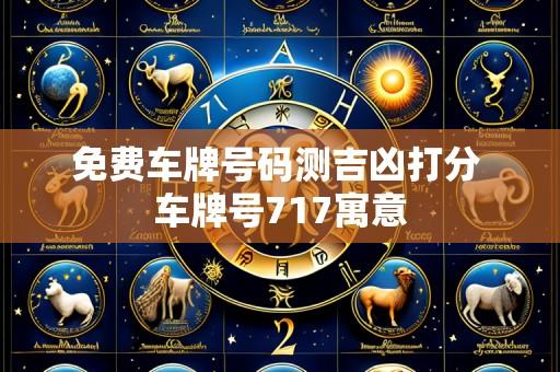 免费车牌号码测吉凶打分 车牌号717寓意