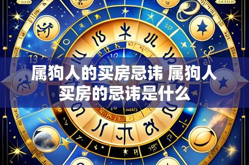 属狗人的买房忌讳 属狗人买房的忌讳是什么