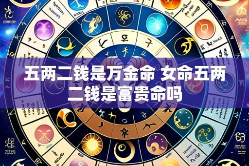 五两二钱是万金命 女命五两二钱是富贵命吗