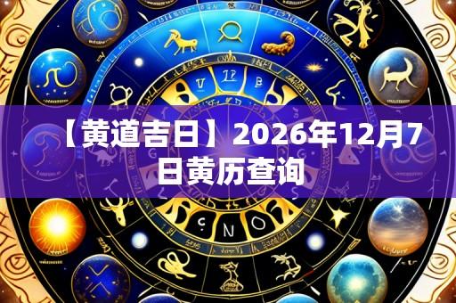 【黄道吉日】2026年12月7日黄历查询