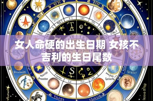 女人命硬的出生日期 女孩不吉利的生日尾数