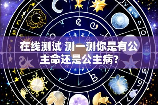 在线测试 测一测你是有公主命还是公主病？