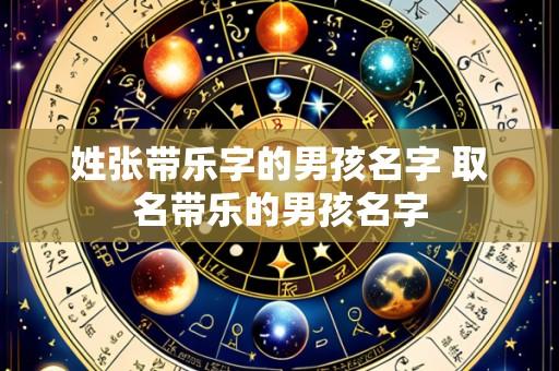 姓张带乐字的男孩名字 取名带乐的男孩名字