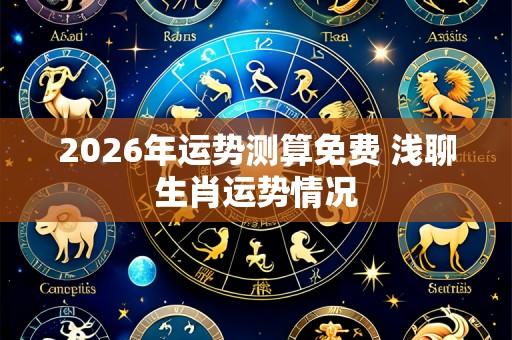 2026年运势测算免费 浅聊生肖运势情况