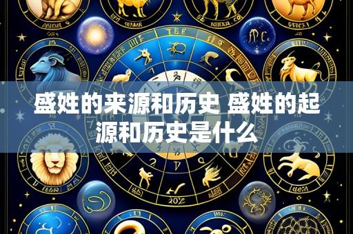 盛姓的来源和历史 盛姓的起源和历史是什么