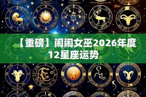 【重磅】闹闹女巫2026年度12星座运势
