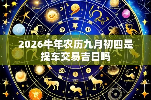 2026牛年农历九月初四是提车交易吉日吗