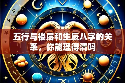 五行与楼层和生辰八字的关系，你能理得清吗