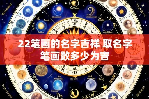 22笔画的名字吉祥 取名字笔画数多少为吉