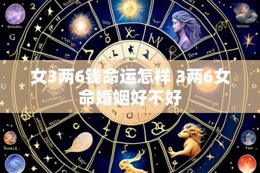 女3两6钱命运怎样 3两6女命婚姻好不好