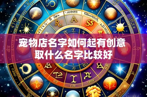 宠物店名字如何起有创意 取什么名字比较好