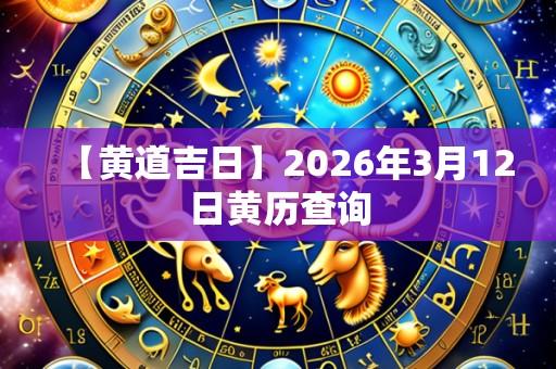 【黄道吉日】2026年3月12日黄历查询
