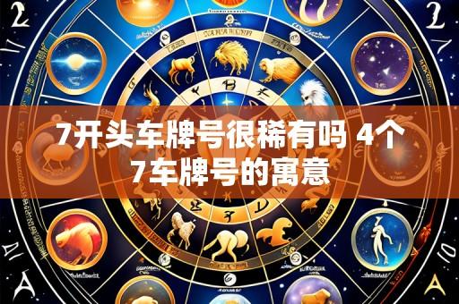 7开头车牌号很稀有吗 4个7车牌号的寓意