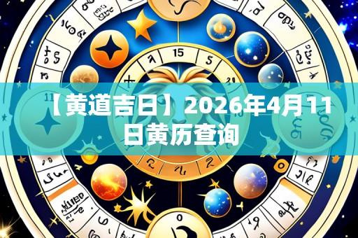 【黄道吉日】2026年4月11日黄历查询