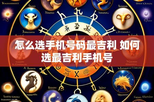 怎么选手机号码最吉利 如何选最吉利手机号