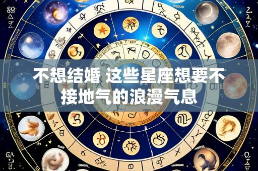 不想结婚 这些星座想要不接地气的浪漫气息