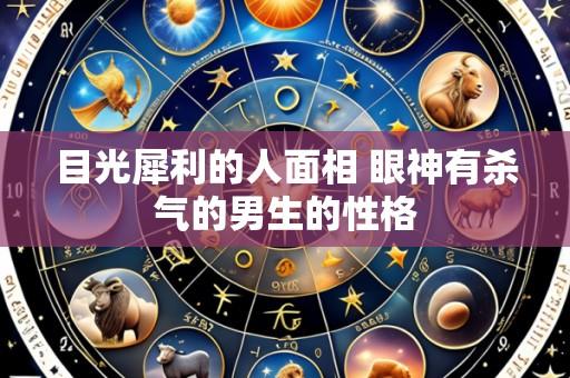 目光犀利的人面相 眼神有杀气的男生的性格