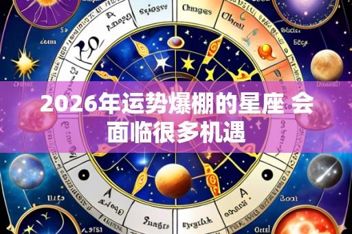 2026年运势爆棚的星座 会面临很多机遇