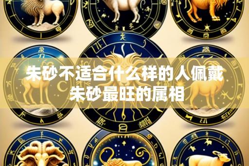 朱砂不适合什么样的人佩戴 朱砂最旺的属相
