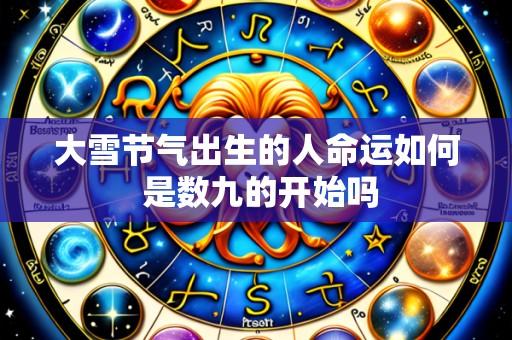 大雪节气出生的人命运如何 是数九的开始吗
