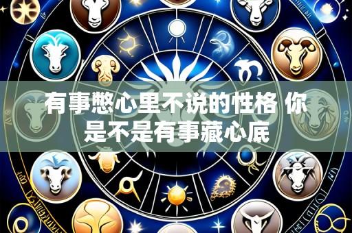 有事憋心里不说的性格 你是不是有事藏心底